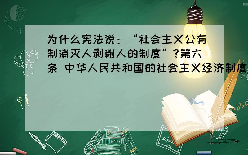 为什么宪法说：“社会主义公有制消灭人剥削人的制度”?第六条 中华人民共和国的社会主义经济制度的基础是生产资料的社会主义公有制,即全民所有制和劳动群众集体所有制.社会主义公有