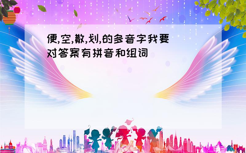 便,空,散,划,的多音字我要对答案有拼音和组词