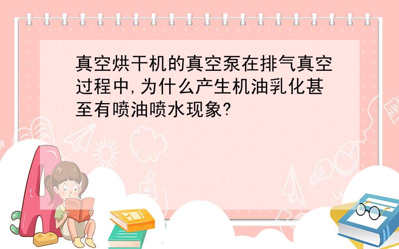 真空烘干机的真空泵在排气真空过程中,为什么产生机油乳化甚至有喷油喷水现象?