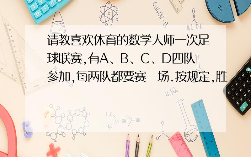 请教喜欢体育的数学大师一次足球联赛,有A、B、C、D四队参加,每两队都要赛一场.按规定,胜一场得2分,平一场得1分,负一场得0分,结果,A队得1分,B队得5分,C队得3分,D队得3分.所有场次共进了9个球