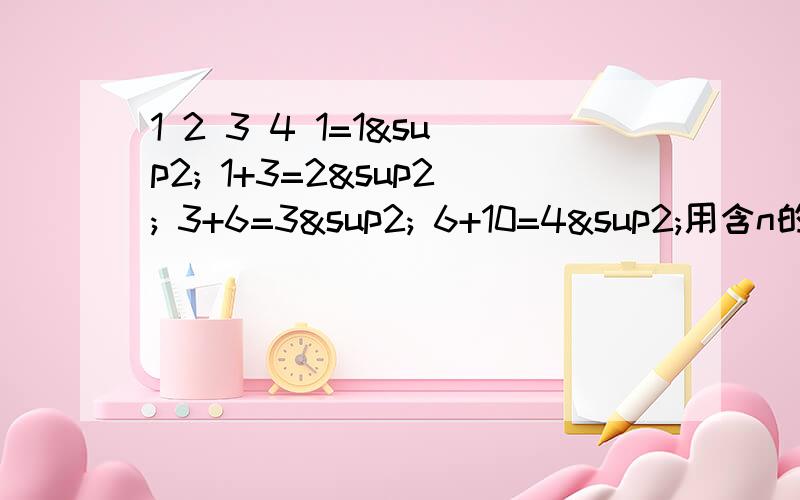 1 2 3 4 1=1² 1+3=2² 3+6=3² 6+10=4²用含n的式子表示第n个的规律————————