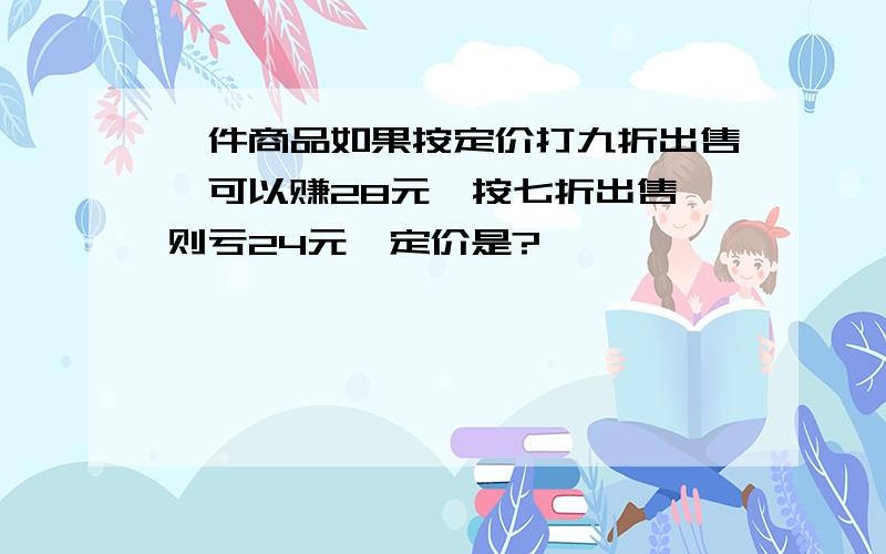 一件商品如果按定价打九折出售,可以赚28元,按七折出售,则亏24元,定价是?