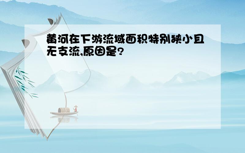 黄河在下游流域面积特别狭小且无支流,原因是?