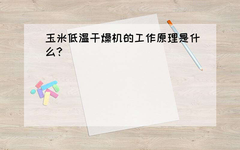 玉米低温干燥机的工作原理是什么?