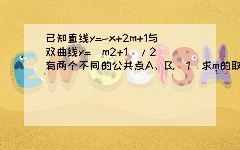 已知直线y=-x+2m+1与双曲线y=（m2+1）/2 有两个不同的公共点A、B.（1）求m的取值范围（2）点A,B能否关于原点中心对称,若能,若有,请求出此时m值,若不能.请说明理.