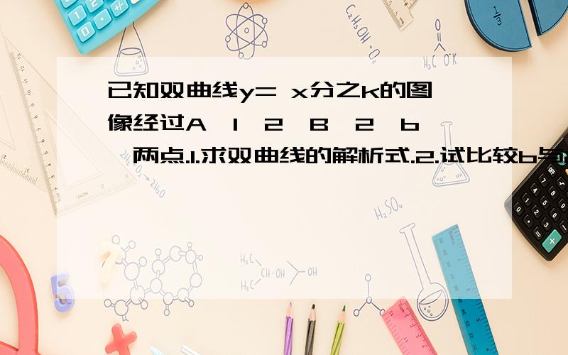 已知双曲线y= x分之k的图像经过A【1,2】B【2,b】两点.1.求双曲线的解析式.2.试比较b与2的大小