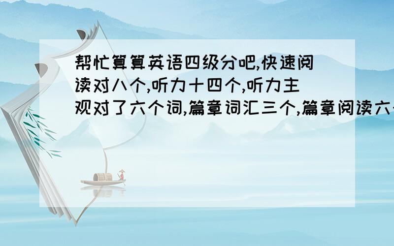 帮忙算算英语四级分吧,快速阅读对八个,听力十四个,听力主观对了六个词,篇章词汇三个,篇章阅读六个,完型十个,翻译三分之一521 是不加作文分吗？