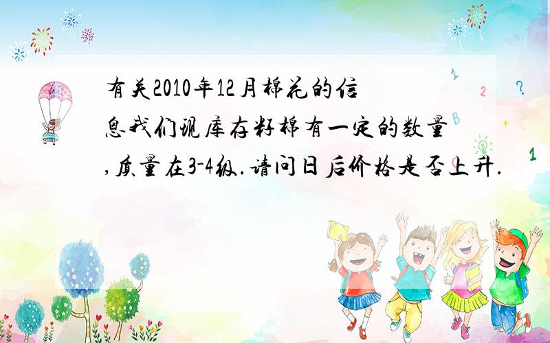 有关2010年12月棉花的信息我们现库存籽棉有一定的数量,质量在3-4级.请问日后价格是否上升.