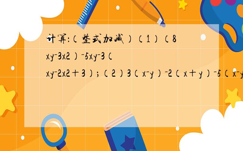 计算：（整式加减）（1）（8xy－3x2）－5xy－3（xy－2x2＋3）；（2）3（x－y）－2（x＋y）－5（x－y）＋4（x＋y）＋3（x－y）；（3）3（x2y－2xy2＋x）－2（2x＋5x2y－xy2）；（4）5x2－[7x－（4x－3）