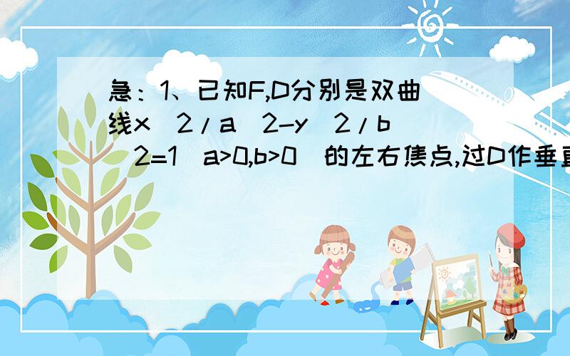 急：1、已知F,D分别是双曲线x^2/a^2-y^2/b^2=1(a>0,b>0)的左右焦点,过D作垂直于x轴的直线交双曲线于点P,且∠PFD=30度,求双曲线的渐近线方程.2、已知双曲线的对称轴为坐标轴,两个顶点间的距离为2,