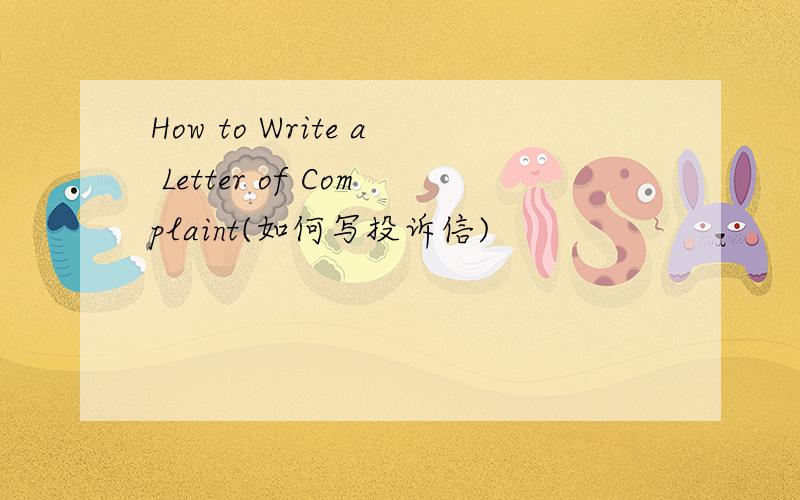 How to Write a Letter of Complaint(如何写投诉信)