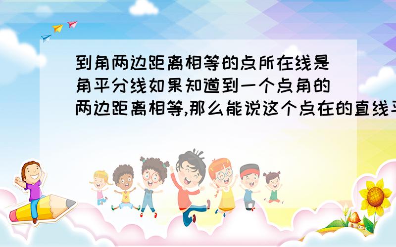 到角两边距离相等的点所在线是角平分线如果知道到一个点角的两边距离相等,那么能说这个点在的直线平分那个角吗.