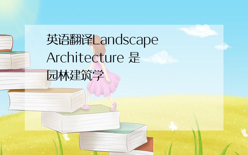 英语翻译Landscape Architecture 是园林建筑学