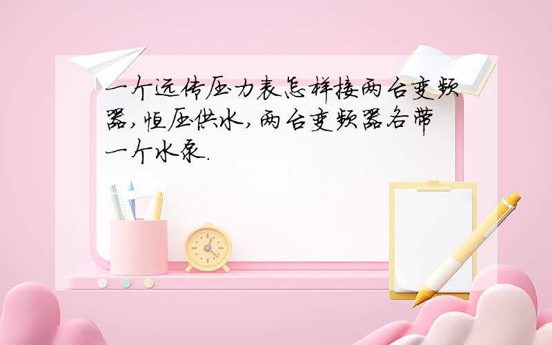 一个远传压力表怎样接两台变频器,恒压供水,两台变频器各带一个水泵.