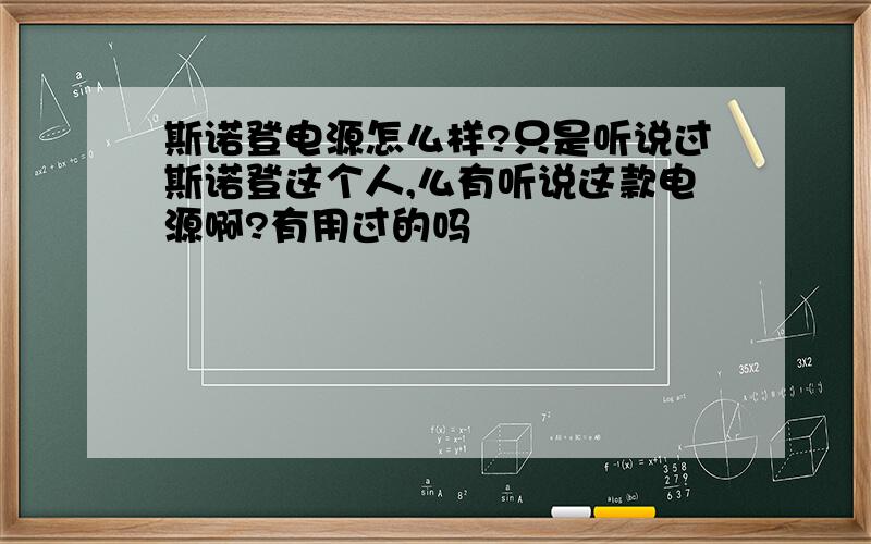 斯诺登电源怎么样?只是听说过斯诺登这个人,么有听说这款电源啊?有用过的吗