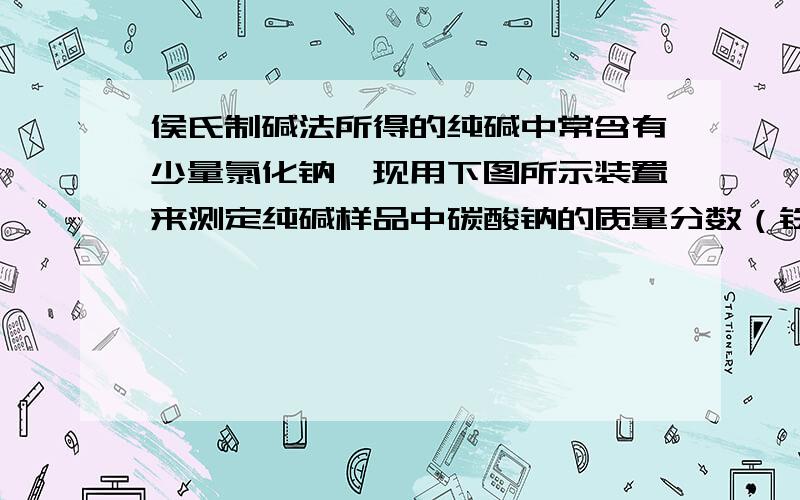 侯氏制碱法所得的纯碱中常含有少量氯化钠,现用下图所示装置来测定纯碱样品中碳酸钠的质量分数（铁架台、铁夹等固定用装置已略去）．鼓入空气的目的是：使反应生成的二氧化碳气体被