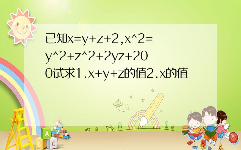 已知x=y+z+2,x^2=y^2+z^2+2yz+200试求1.x+y+z的值2.x的值