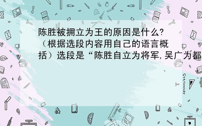 陈胜被拥立为王的原因是什么?（根据选段内容用自己的语言概括）选段是“陈胜自立为将军,吴广为都尉.……杀之以应陈涉.”请尽快回答,