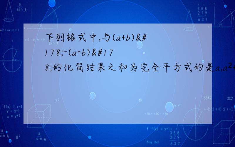 下列格式中,与(a+b)²-(a-b)²的化简结果之和为完全平方式的是a,a²+4b² b.4ab c.a²+b² d.a²-4b²