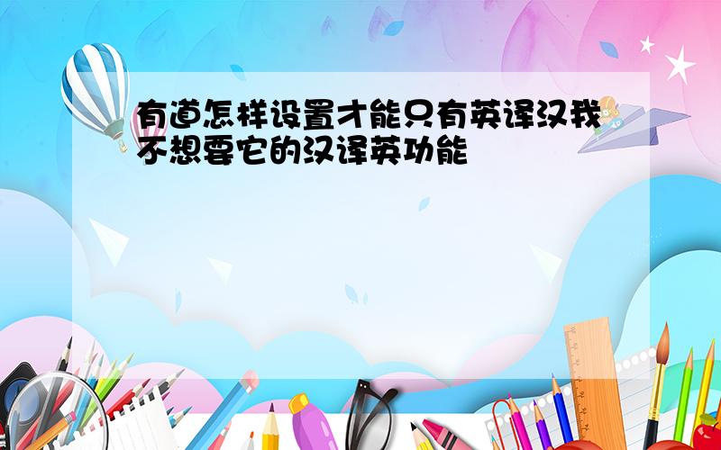 有道怎样设置才能只有英译汉我不想要它的汉译英功能