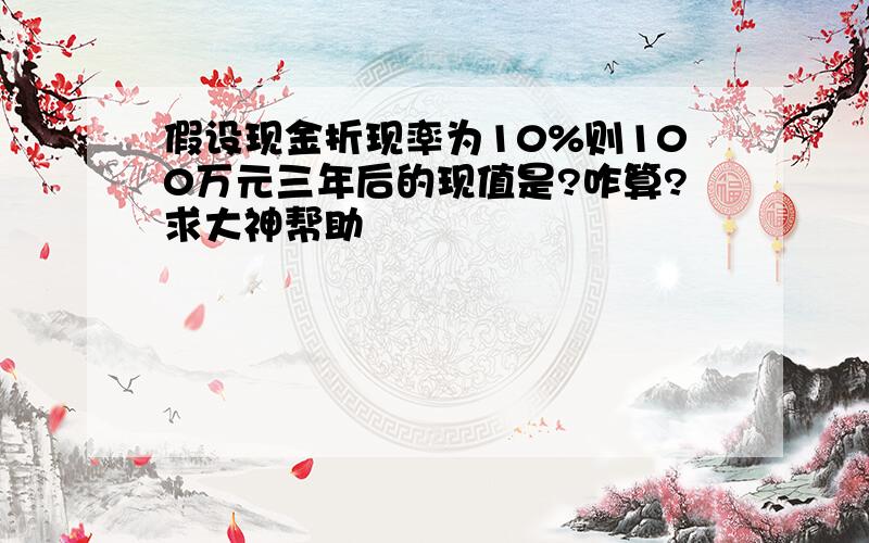 假设现金折现率为10%则100万元三年后的现值是?咋算?求大神帮助