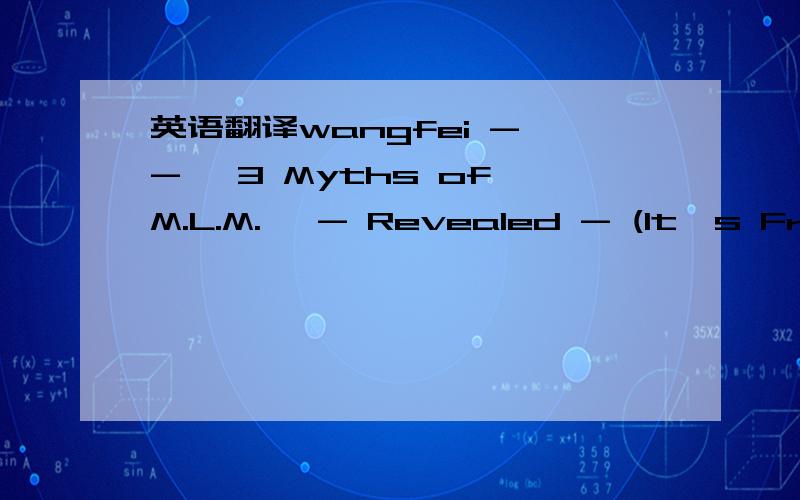 英语翻译wangfei - - *3 Myths of M.L.M.* - Revealed - (It's Free!)Creating 1,000 Mill.ionaires!John Di Lemme P.S.Don't Miss this!Di Lemme Development Group Inc.- FulfillmentCentral.com808 Garmon Park CourtLoganville,GA30052If you no longer wish to