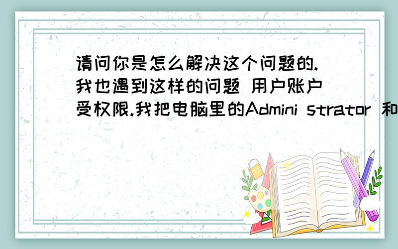 请问你是怎么解决这个问题的.我也遇到这样的问题 用户账户受权限.我把电脑里的Admini strator 和Guest这两个账户停用了.再创建了一个账户.但是这个账户是受权限的.很多东西都动不了.