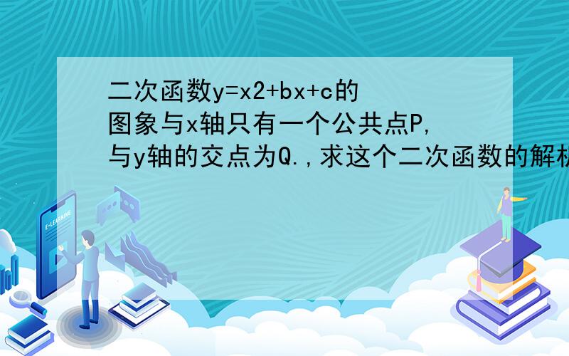 二次函数y=x2+bx+c的图象与x轴只有一个公共点P,与y轴的交点为Q.,求这个二次函数的解析式.二次函数y=x2+bx+c的图象与x轴只有一个公共点P,与y轴的交点为Q.过点Q的直线y=2x+m与x轴交于点A,与这个二