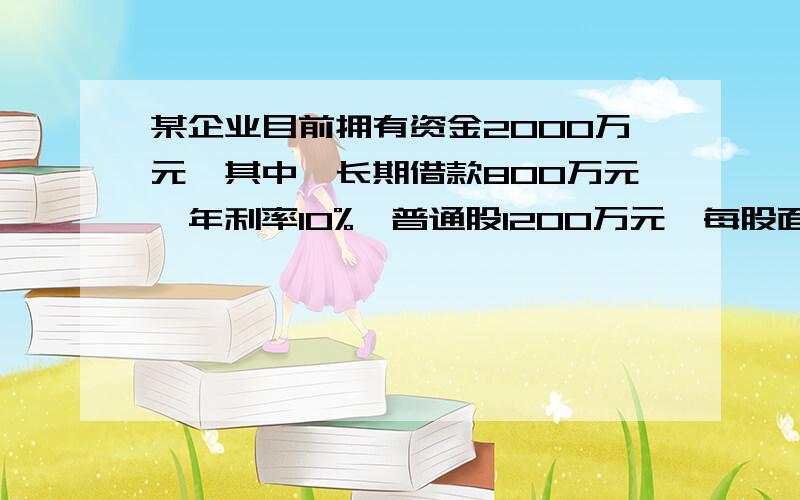 某企业目前拥有资金2000万元,其中,长期借款800万元,年利率10%,普通股1200万元,每股面值1元,发行价格发行价格20元,目前价格也为20元,上年每股股利1元,预计年股利增长率为5%,所得税为33%. 该公司