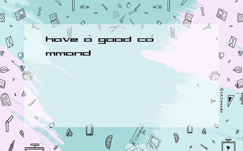 have a good command