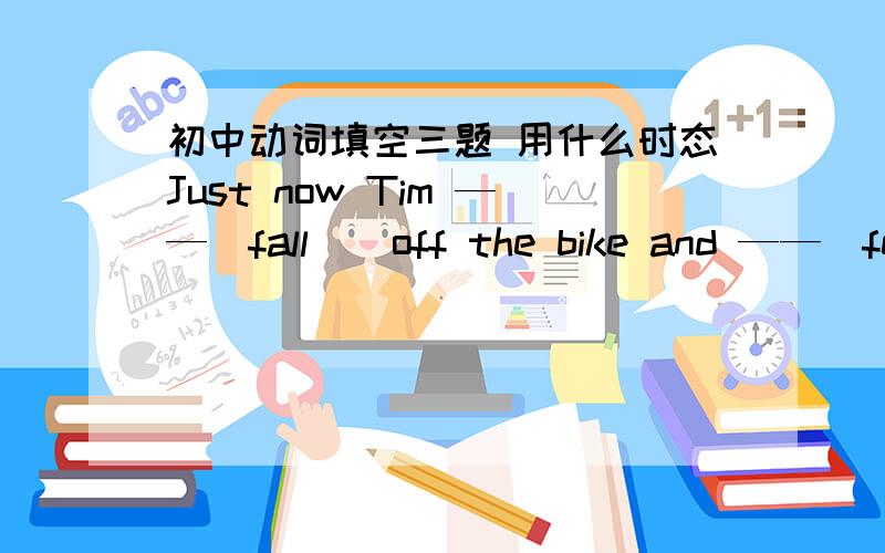 初中动词填空三题 用什么时态Just now Tim ——（fall ） off the bike and ——（fell） very sad .怎么填 说说原因.We ————（look ）after very well by our parents all the time.Later I found my friend ______(work) on th