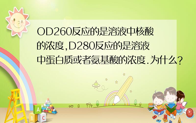 OD260反应的是溶液中核酸的浓度,D280反应的是溶液中蛋白质或者氨基酸的浓度.为什么?