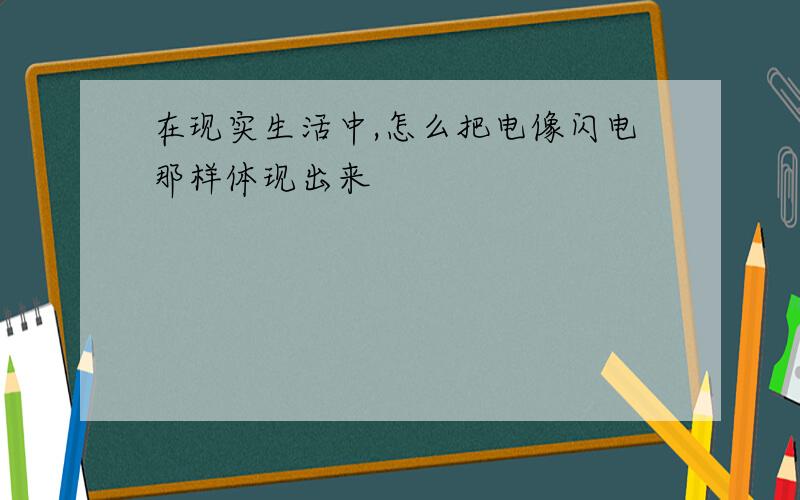 在现实生活中,怎么把电像闪电那样体现出来