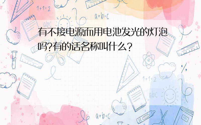 有不接电源而用电池发光的灯泡吗?有的话名称叫什么?