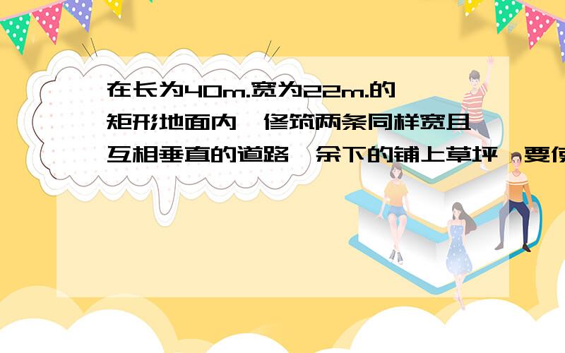 在长为40m.宽为22m.的矩形地面内,修筑两条同样宽且互相垂直的道路,余下的铺上草坪,要使草坪的面积达到760平方米,道路的宽应为多少?