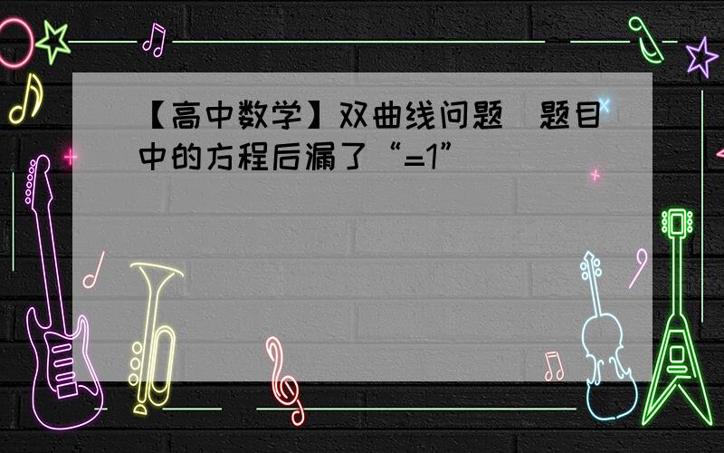 【高中数学】双曲线问题（题目中的方程后漏了“=1”）