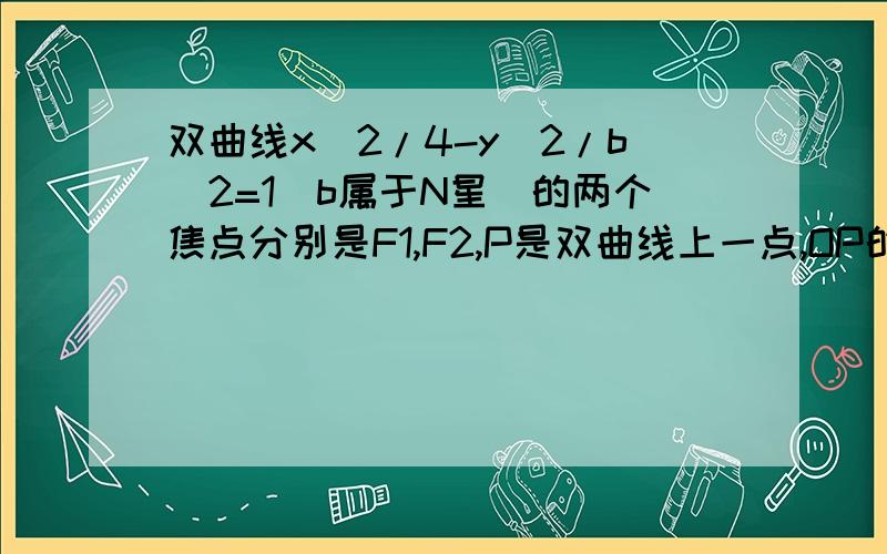 双曲线x^2/4-y^2/b^2=1(b属于N星)的两个焦点分别是F1,F2,P是双曲线上一点,OP的绝对值小于5,PF1,F1F2,PF2成等差数列,求双曲线方程