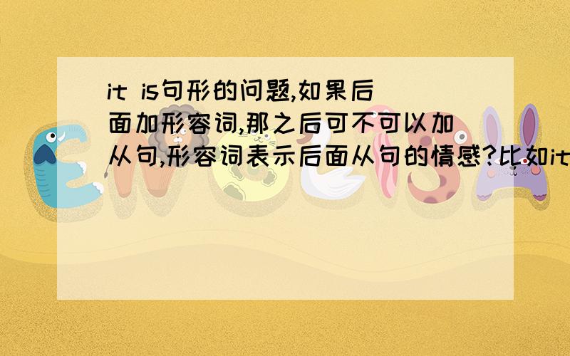 it is句形的问题,如果后面加形容词,那之后可不可以加从句,形容词表示后面从句的情感?比如it is happy that i see her!