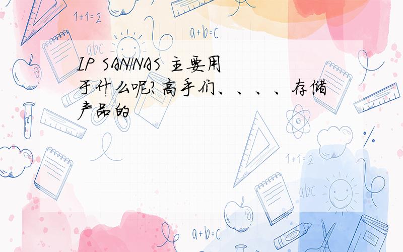 IP SAN/NAS 主要用于什么呢?高手们、、、、存储产品的