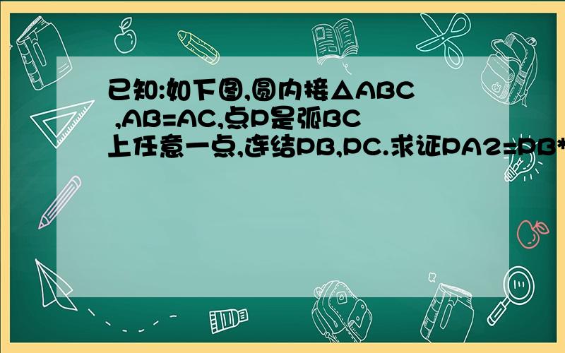 已知:如下图,圆内接△ABC ,AB=AC,点P是弧BC上任意一点,连结PB,PC.求证PA2=PB*PC+AB2.