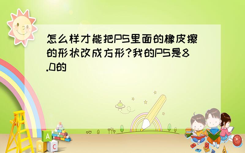 怎么样才能把PS里面的橡皮擦的形状改成方形?我的PS是8.0的