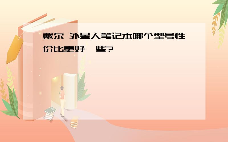 戴尔 外星人笔记本哪个型号性价比更好一些?