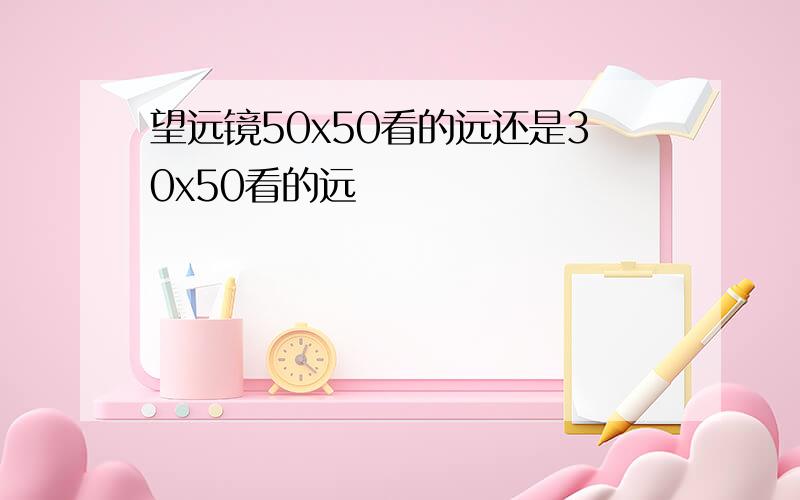 望远镜50x50看的远还是30x50看的远