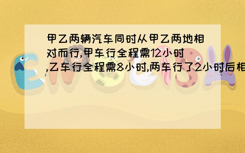 甲乙两辆汽车同时从甲乙两地相对而行,甲车行全程需12小时,乙车行全程需8小时,两车行了2小时后相距280千米,甲乙两地相距多少千米?