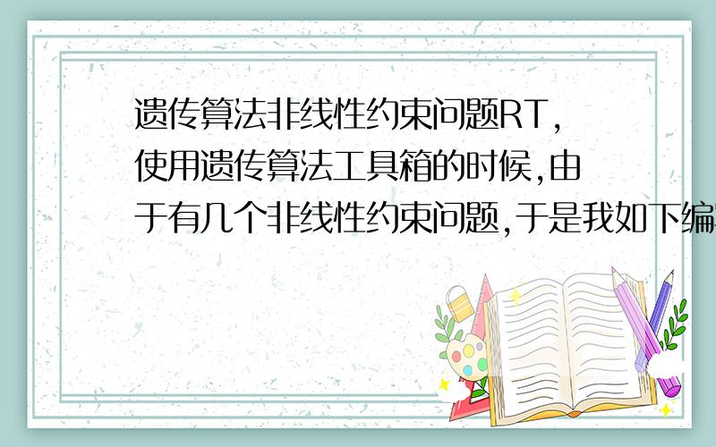 遗传算法非线性约束问题RT,使用遗传算法工具箱的时候,由于有几个非线性约束问题,于是我如下编写了语言for i=1:3if (b*d*f~=6)|(sigma(i,2)==0)|(sigma(i,2)-min(sigma(i,:))==0)shang=inf;以此保证我的条件,但