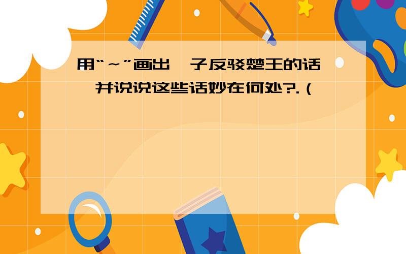 用“～”画出晏子反驳楚王的话,并说说这些话妙在何处?.（