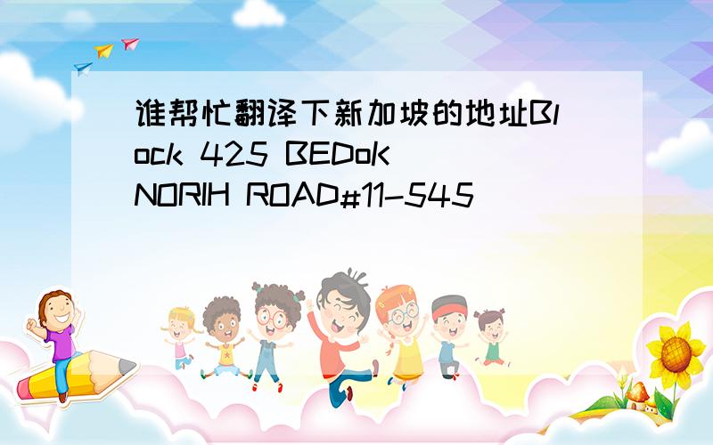 谁帮忙翻译下新加坡的地址Block 425 BEDoK NORIH ROAD#11-545