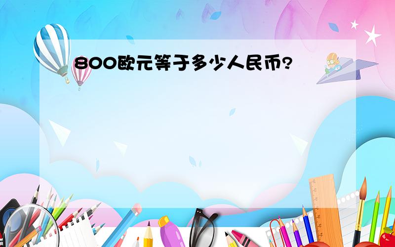 800欧元等于多少人民币?