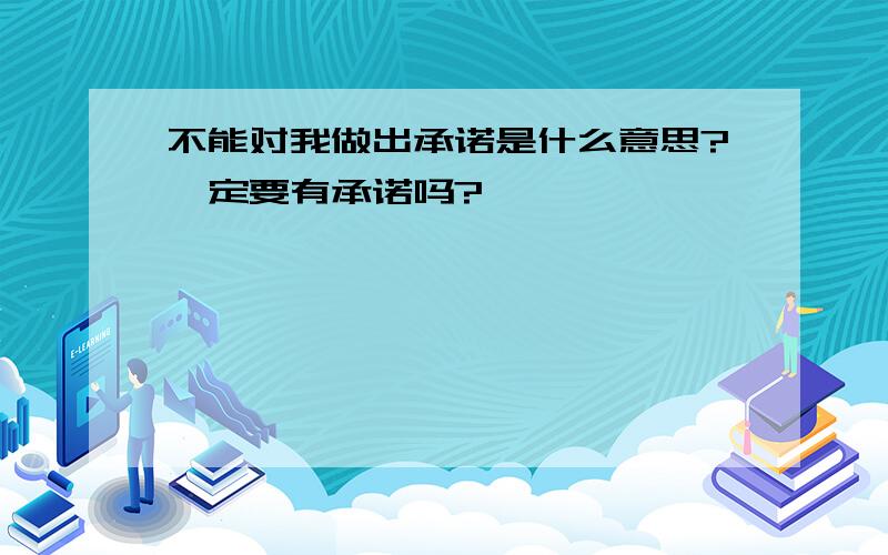 不能对我做出承诺是什么意思?一定要有承诺吗?