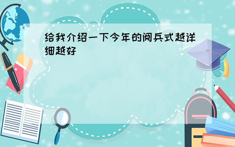 给我介绍一下今年的阅兵式越详细越好